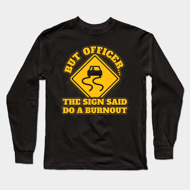 But officer the sign said do burnout Long Sleeve T-Shirt by aneisha